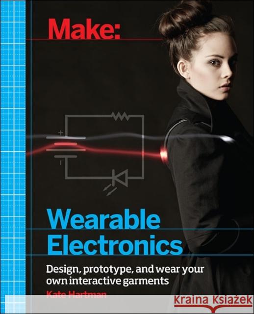 Make: Wearable Electronics: Design, Prototype, and Wear Your Own Interactive Garments Hartman, Kate 9781449336516 0