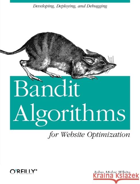Bandit Algorithms for Website Optimization: Developing, Deploying, and Debugging White, John Myles 9781449341336