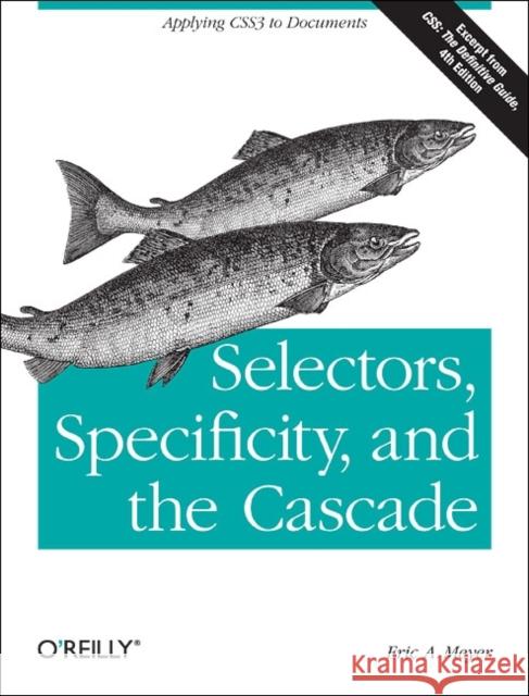Selectors, Specificity, and the Cascade: Applying Css3 to Documents Meyer, Eric 9781449342494 O'Reilly Media