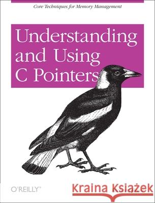 Understanding and Using C Pointers: Core Techniques for Memory Management Reese, Richard M. 9781449344184 O'Reilly Media
