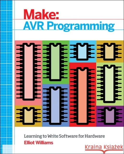 Make: AVR Programming: Get Under the Hood of the Avr Microcontroller Family Elliot Williams 9781449355784 O'Reilly Media