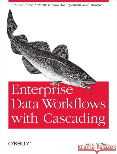 Enterprise Data Workflows with Cascading: Streamlined Enterprise Data Management and Analysis Nathan, Paco 9781449358723 0