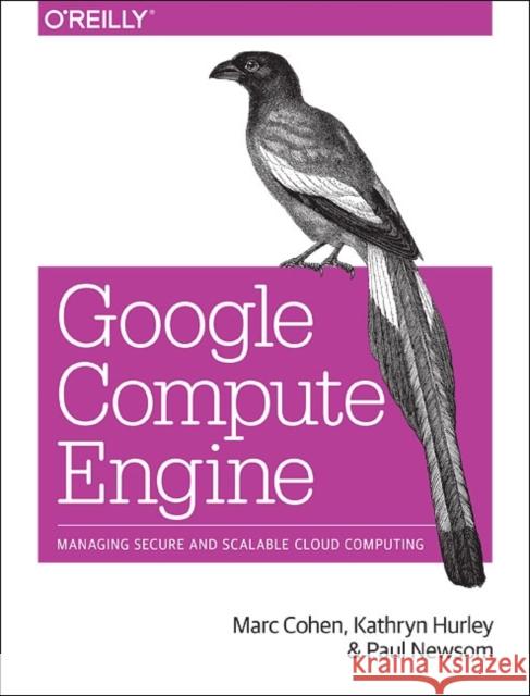 Google Compute Engine: Managing Secure and Scalable Cloud Computing Cohen, Marc 9781449360887