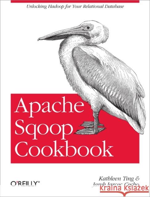 Apache Sqoop Cookbook: Unlocking Hadoop for Your Relational Database Ting, Kathleen 9781449364625 O'Reilly Media