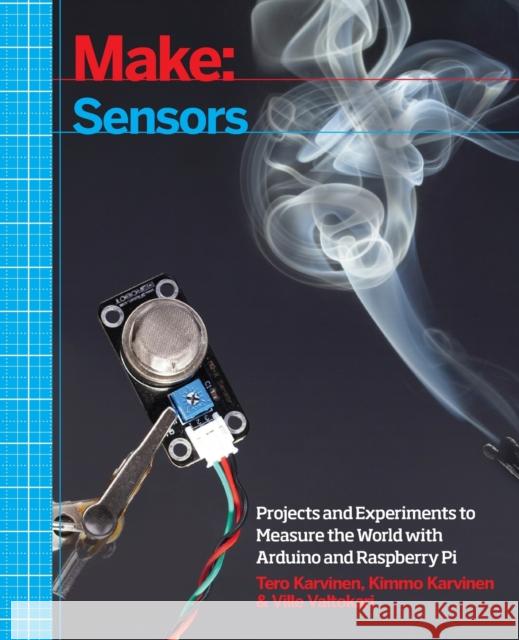Make: Sensors: Projects and Experiments to Measure the World with Arduino and Raspberry Pi Karvinen, Tero 9781449368104 John Wiley & Sons