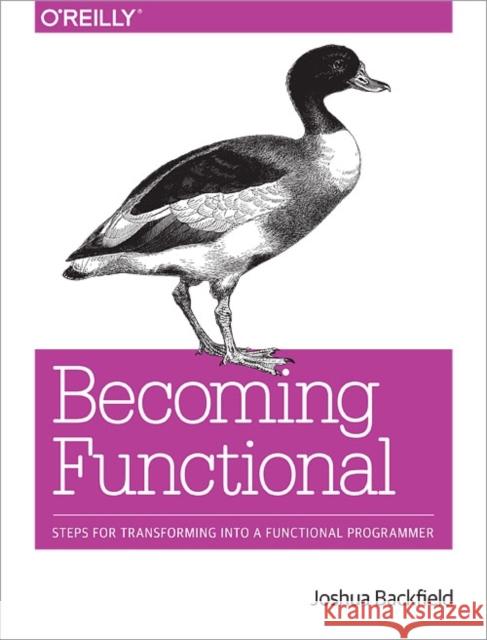 Becoming Functional: Steps for Transforming Into a Functional Programmer Backfield, Joshua 9781449368173 O'Reilly Media