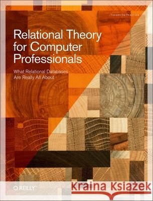 Relational Theory for Computer Professionals: What Relational Databases Are Really All about Date, Chris J. 9781449369439