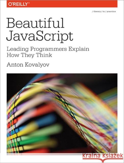 Beautiful JavaScript: Leading Programmers Explain How They Think Anton Kovalyov 9781449370756 O'Reilly Media