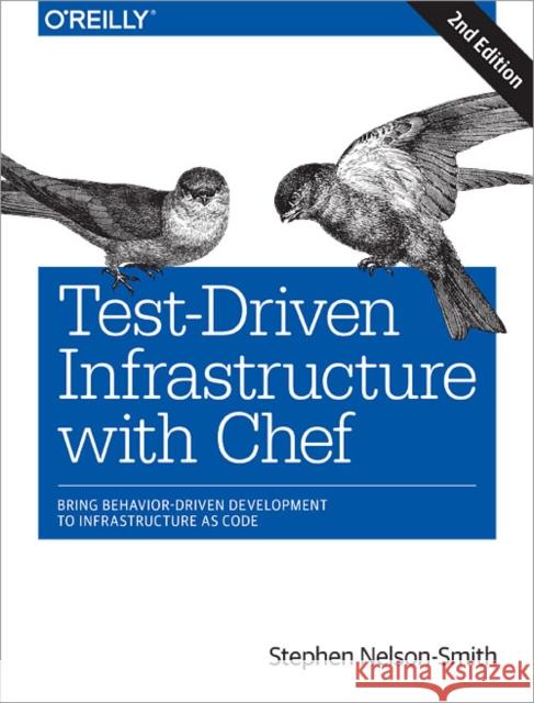 Test-Driven Infrastructure with Chef: Bring Behavior-Driven Development to Infrastructure as Code Nelson-Smith, Stephen 9781449372200 O'Reilly Media
