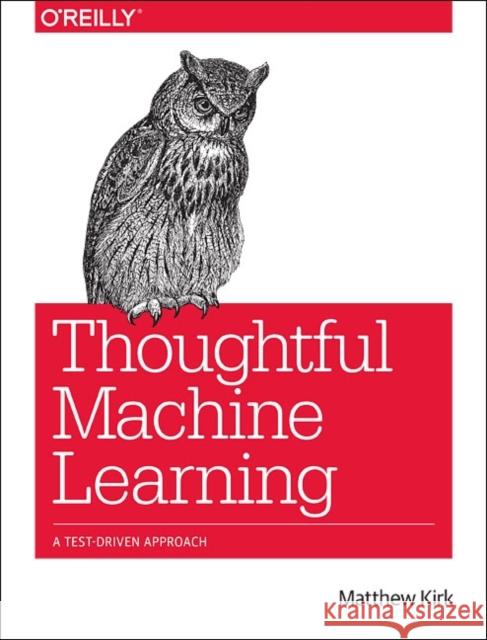 Thoughtful Machine Learning: A Test-Driven Approach Kirk, Matthew 9781449374068 John Wiley & Sons