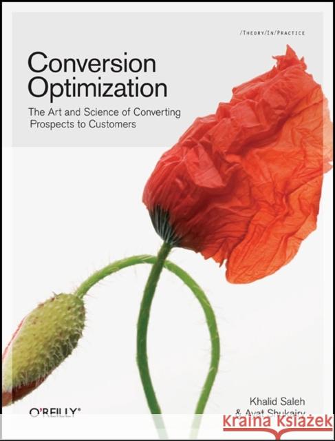 Conversion Optimization: The Art and Science of Converting Prospects to Customers Saleh, Khalid 9781449377564 O'Reilly Media