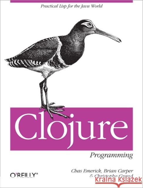 Clojure Programming: Practical LISP for the Java World Emerick, Chas 9781449394707 0