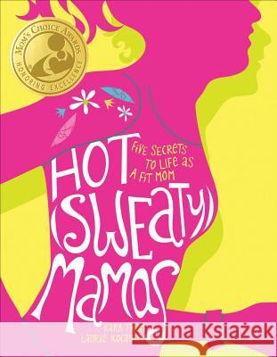 Hot (Sweaty) Mamas: Five Secrets to Life as a Fit Mom Laurie Kocanda Thom Kara 9781449402457 Andrews McMeel Publishing