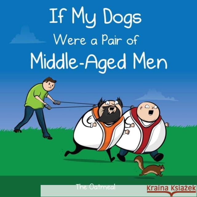 If My Dogs Were a Pair of Middle-Aged Men The Oatmeal                              Matthew Inman 9781449433529 Andrews McMeel Publishing