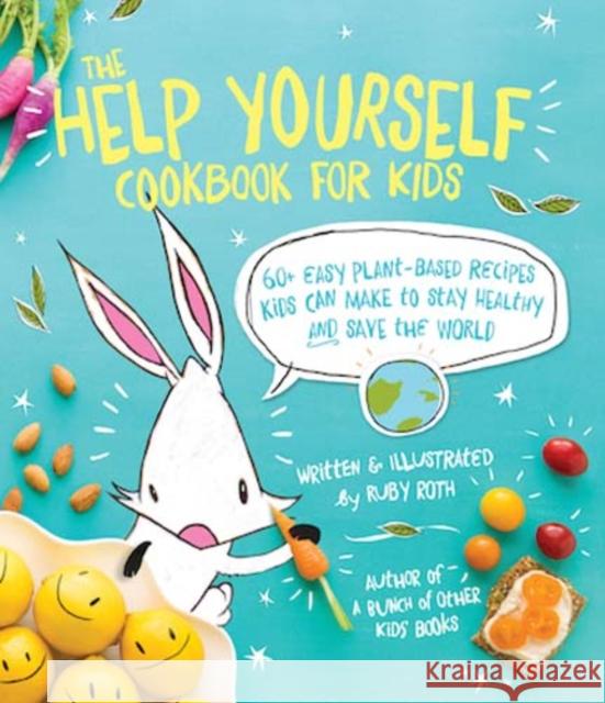 The Help Yourself Cookbook for Kids: 60 Easy Plant-Based Recipes Kids Can Make to Stay Healthy and Save the Earth Ruby Roth 9781449471873 Andrews McMeel Publishing