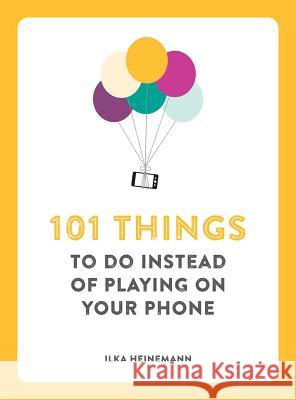 101 Things to Do Instead of Playing on Your Phone Ilka Heinemann 9781449485290 Andrews McMeel Publishing