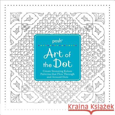Posh Art of the Dot: Create Stunning Kolam Patterns That Flow Through and Around Dots Andrews McMeel Publishing 9781449487348 Andrews McMeel Publishing