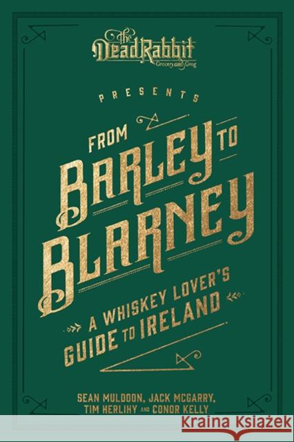 From Barley to Blarney: A Whiskey Lover's Guide to Ireland Sean Muldoon Jack McGarry Tim Herlihy 9781449489939 Andrews McMeel Publishing