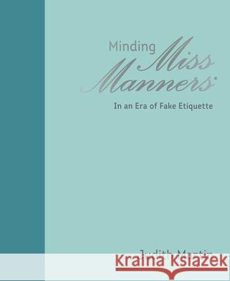 Minding Miss Manners: In an Era of Fake Etiquette Judith Martin 9781449493561