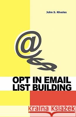 Opt In Email List Building: How to Build and Run a Successful Opt In List Rhodes, John S. 9781449500535 Createspace