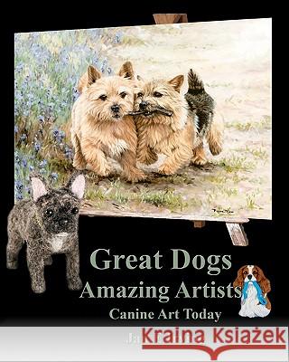 Great Dogs Amazing Artists: Canine Art Today Jan E. Irving 9781449502102 Createspace