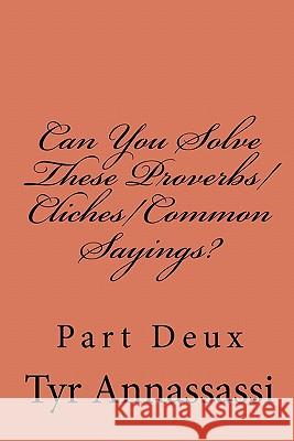 Can You Solve These Proverbs/Cliches/Common Sayings?: Part Deux Tyr Annassassi 9781449502935 Createspace