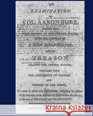The Examination of Col. Aaron Burr before the Chief Justice of the United States upon the Charges of Burr, Aaron 9781449503055 Createspace Independent Publishing Platform
