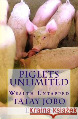 Piglets Unlimited: Wealth Untapped Tatay Jobo Elizes 9781449503239 Createspace