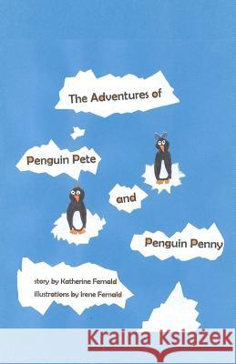 The Adventures of Penguin Pete and Penguin Penny Katherine Fernald Irene Fernald 9781449504250 Createspace