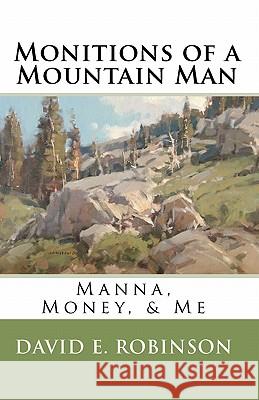 Monitions of a Mountain Man: Manna, Money, & Me David E. Robinson 9781449505264 Createspace