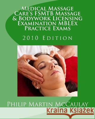 Medical Massage Care's FSMTB Massage & Bodywork Licensing Examination MBLEx Practice Exams: 2010 Edition McCaulay, Philip Martin 9781449505967
