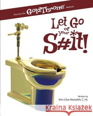 Let Go of Your S#it!: Discover the GoldThrone Method Swaim, Mike 9781449506483