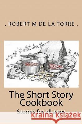 The Short Story Cookbook: Stories for all ages De La Torre, Robert M. 9781449506889 Createspace