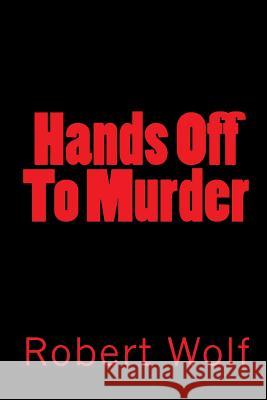 Hands Off To Murder: Dead Man's Hands Wolf, Robert 9781449508500