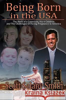 Being Born in the USA: The Birth of One Man, His Four Children, and the Challenges Facing Pregnancy in America. Scott Selany-Smith 9781449509354