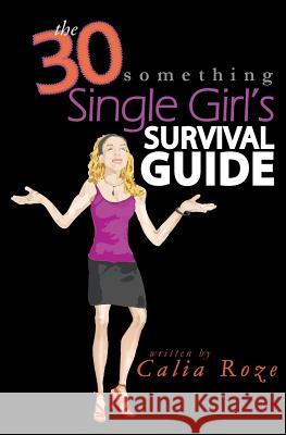 The 30-Something Single Girl's Survival Guide Calia Roze 9781449509965