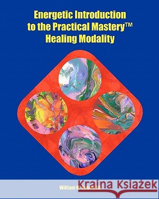 Energetic Introduction to the Practical Mastery(tm) Healing Modality William M. Austi Monica P. Castaneda 9781449511210 Createspace