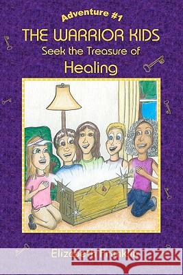 The Warrior Kids: Seek the Treasure of Healing Elizabeth Franklin Zac Carter Jessica Bromberg 9781449511630 Createspace