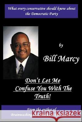 Don't Let Me Confuse You With The Truth Marcy, Bill 9781449512385 Createspace