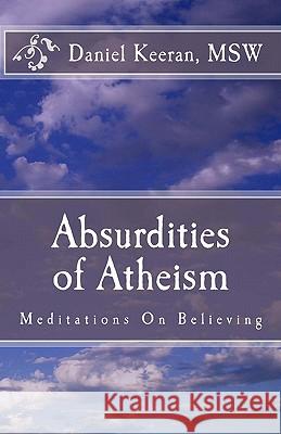 Absurdities of Atheism: Meditations On Believing Keeran, Daniel 9781449512651 Createspace