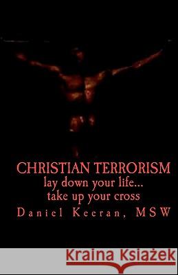Christian Terrorism: lay down your life.... take up your cross Keeran, Daniel 9781449512828 Createspace