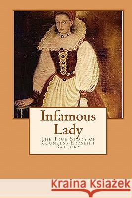 Infamous Lady: The True Story of Countess Erzsébet Báthory Craft, Kimberly L. 9781449513443 Createspace