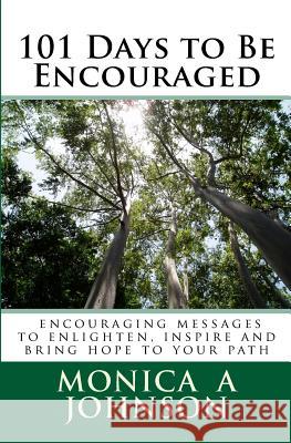 101 Days to Be Encouraged: Encouraging Messages to Enlighten, Inspire and Bring Hope to Your Path Monica A. Johnson 9781449513580 Createspace