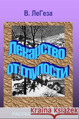 Lekarstvo OT Gluposti: Collection of Short Stories and Novels V. Legeza 9781449518097