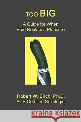 Too Big: A Guide for When Pain Replaces Pleasure Robert W. Birc 9781449519797 Createspace