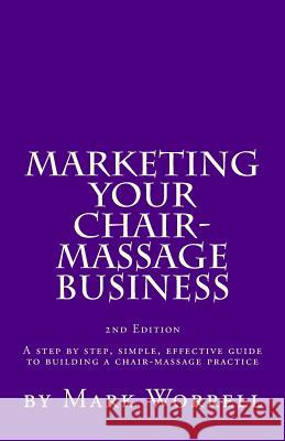 Marketing Your Chair-Massage Business: A step by step, simple, effective guide to building a chair-massage practice Worrell, Mark W. 9781449519940 Createspace