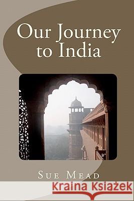 Our Journey to India Sue Mead 9781449523848 Createspace