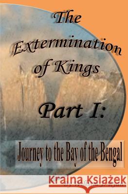 The Extermination of Kings: Journey to the Bay of Bengal William J. Ryan William J. Ryan 9781449529246 Createspace