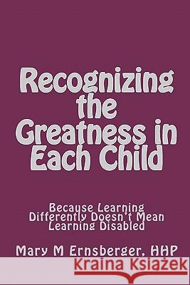 Recognizing the Greatness in Each Child: Because Learning Differently Doesn't Mean Learning Disabled Mary M. Ernsberger 9781449529833 Createspace