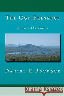 The God Presence: Essays / Revelations Daniel E. Bourque 9781449533106 Createspace